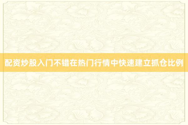 配资炒股入门不错在热门行情中快速建立抓仓比例