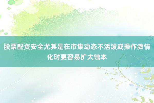 股票配资安全尤其是在市集动态不活泼或操作激情化时更容易扩大蚀本