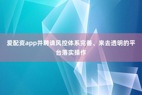 爱配资app并聘请风控体系完善、来去透明的平台落实操作