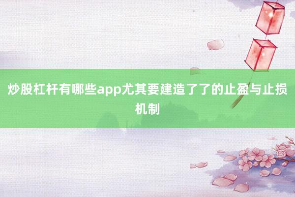 炒股杠杆有哪些app尤其要建造了了的止盈与止损机制