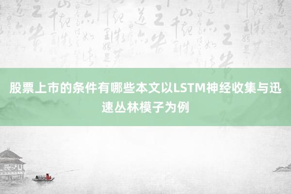 股票上市的条件有哪些本文以LSTM神经收集与迅速丛林模子为例