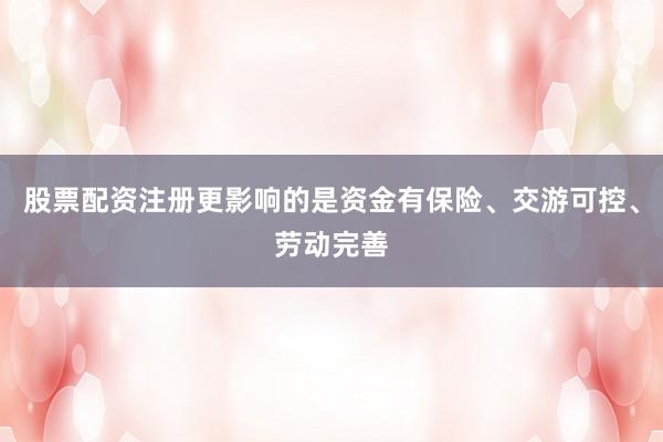股票配资注册更影响的是资金有保险、交游可控、劳动完善