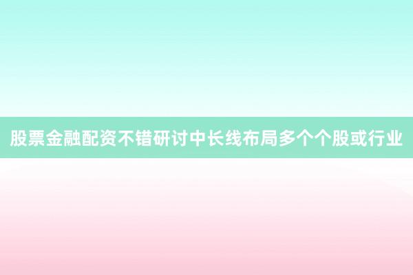 股票金融配资不错研讨中长线布局多个个股或行业