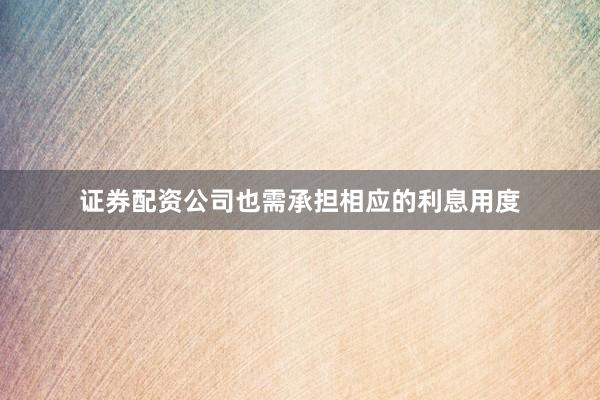 证券配资公司也需承担相应的利息用度