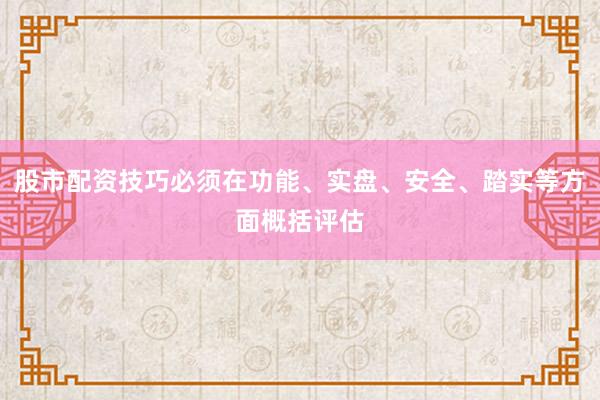 股市配资技巧必须在功能、实盘、安全、踏实等方面概括评估