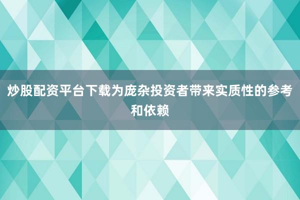 炒股配资平台下载为庞杂投资者带来实质性的参考和依赖