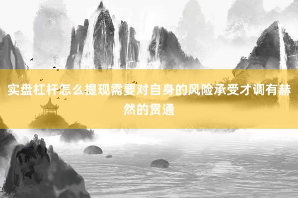 实盘杠杆怎么提现需要对自身的风险承受才调有赫然的贯通