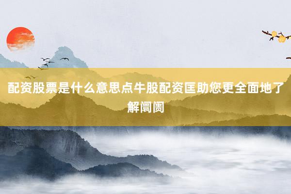 配资股票是什么意思点牛股配资匡助您更全面地了解阛阓