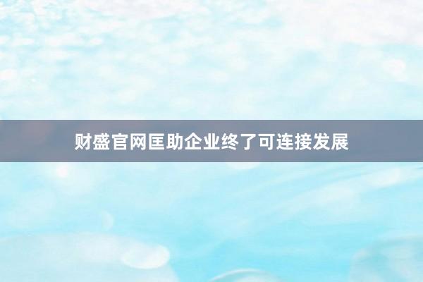 财盛官网匡助企业终了可连接发展