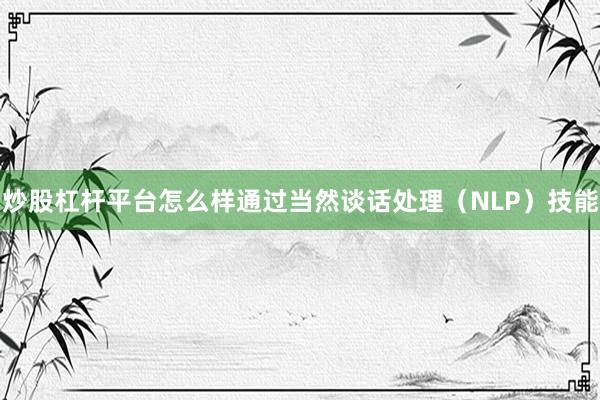 炒股杠杆平台怎么样通过当然谈话处理（NLP）技能