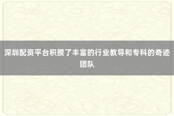 深圳配资平台积攒了丰富的行业教导和专科的奇迹团队