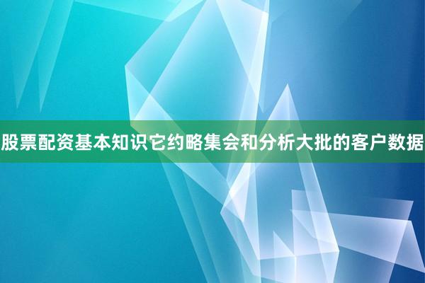 股票配资基本知识它约略集会和分析大批的客户数据
