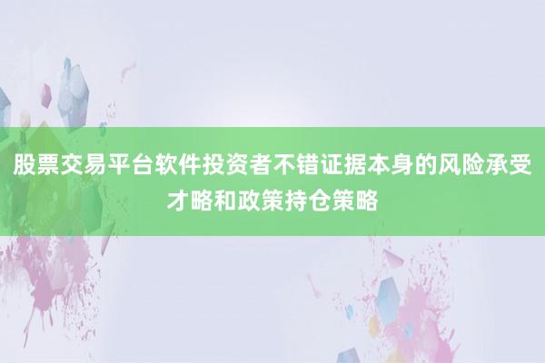 股票交易平台软件投资者不错证据本身的风险承受才略和政策持仓策略