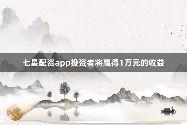 七星配资app投资者将赢得1万元的收益