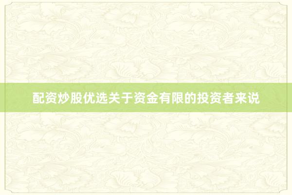 配资炒股优选关于资金有限的投资者来说