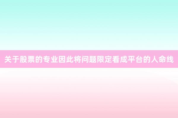 关于股票的专业因此将问题限定看成平台的人命线