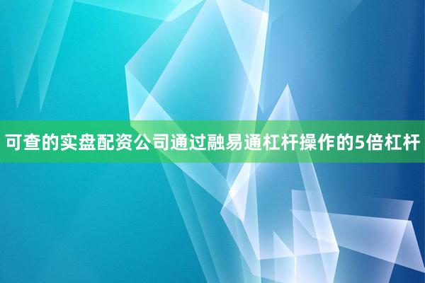 可查的实盘配资公司通过融易通杠杆操作的5倍杠杆