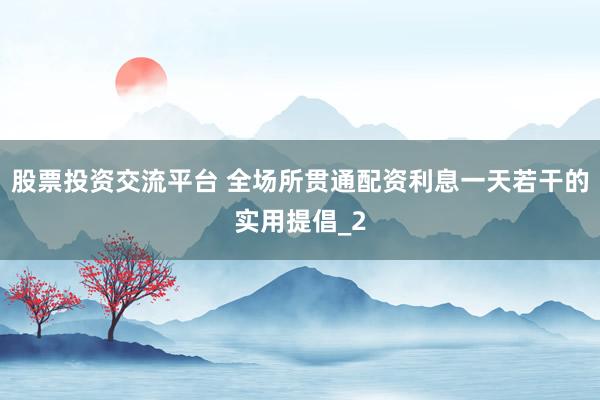 股票投资交流平台 全场所贯通配资利息一天若干的实用提倡_2