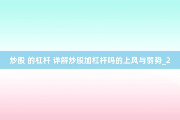 炒股 的杠杆 详解炒股加杠杆吗的上风与弱势_2