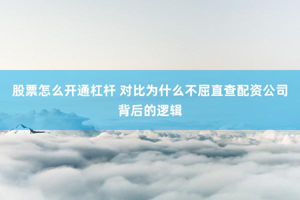 股票怎么开通杠杆 对比为什么不屈直查配资公司背后的逻辑