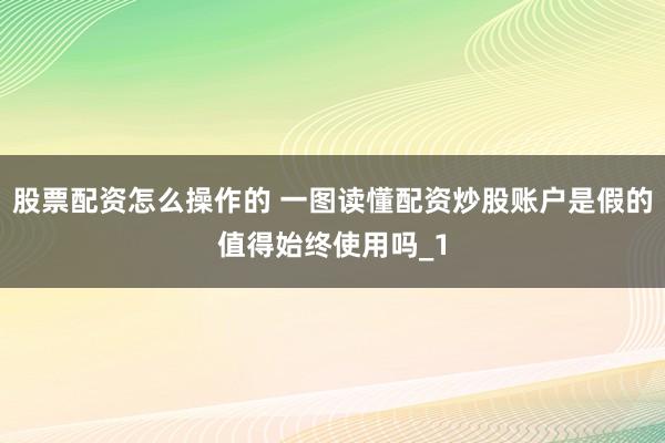 股票配资怎么操作的 一图读懂配资炒股账户是假的值得始终使用吗_1