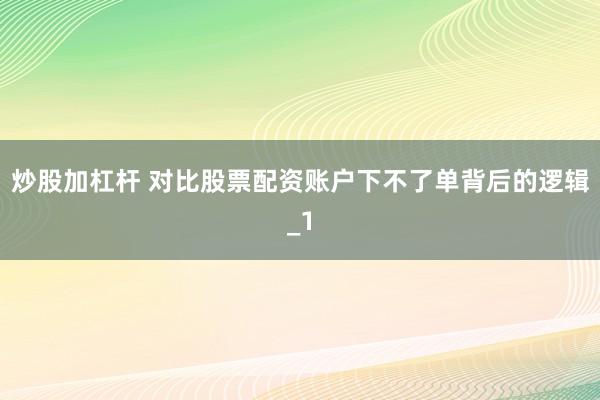 炒股加杠杆 对比股票配资账户下不了单背后的逻辑_1