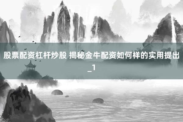股票配资杠杆炒股 揭秘金牛配资如何样的实用提出_1