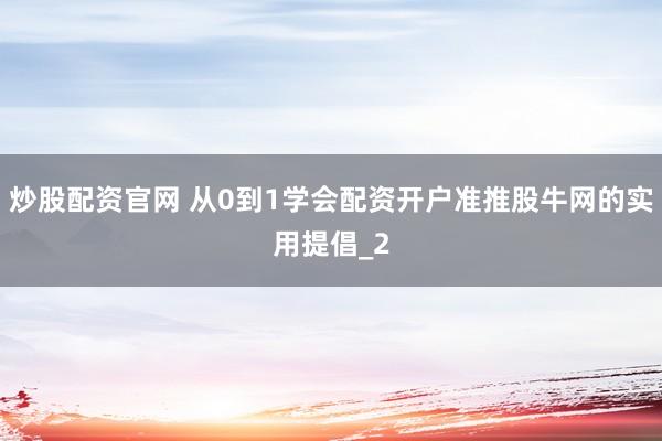 炒股配资官网 从0到1学会配资开户准推股牛网的实用提倡_2