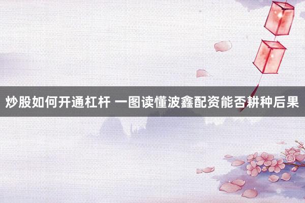 炒股如何开通杠杆 一图读懂波鑫配资能否耕种后果