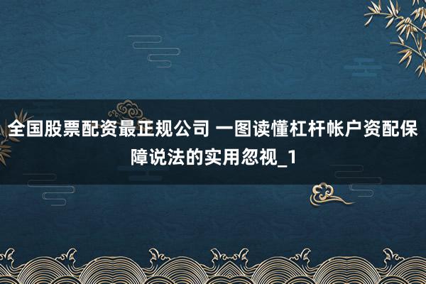 全国股票配资最正规公司 一图读懂杠杆帐户资配保障说法的实用忽视_1