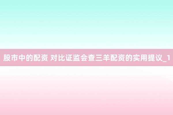 股市中的配资 对比证监会查三羊配资的实用提议_1