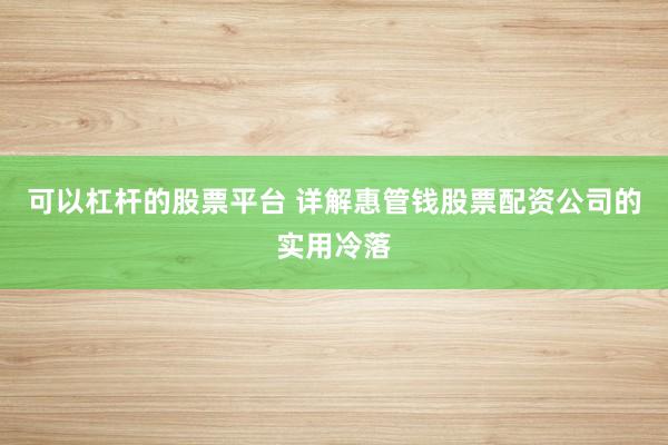 可以杠杆的股票平台 详解惠管钱股票配资公司的实用冷落