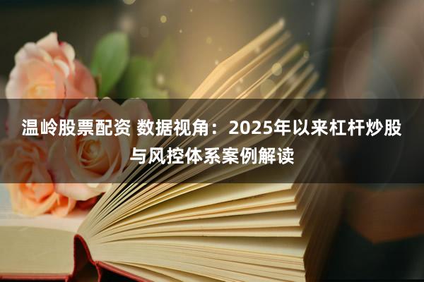 温岭股票配资 数据视角：2025年以来杠杆炒股与风控体系案例解读