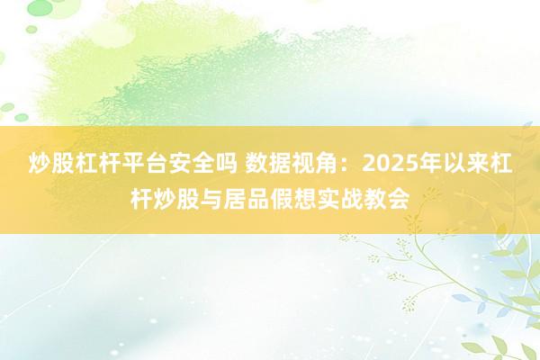 炒股杠杆平台安全吗 数据视角：2025年以来杠杆炒股与居品假想实战教会
