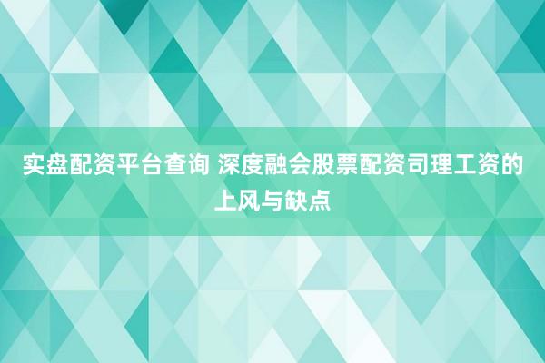实盘配资平台查询 深度融会股票配资司理工资的上风与缺点