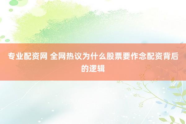 专业配资网 全网热议为什么股票要作念配资背后的逻辑
