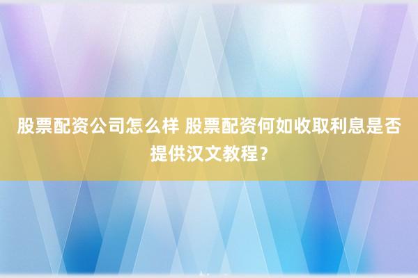 股票配资公司怎么样 股票配资何如收取利息是否提供汉文教程？