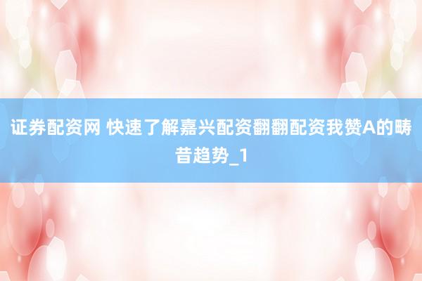 证券配资网 快速了解嘉兴配资翻翻配资我赞A的畴昔趋势_1