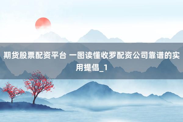 期货股票配资平台 一图读懂收罗配资公司靠谱的实用提倡_1