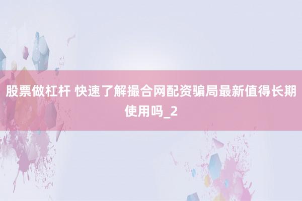 股票做杠杆 快速了解撮合网配资骗局最新值得长期使用吗_2