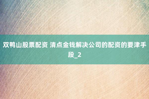 双鸭山股票配资 清点金钱解决公司的配资的要津手段_2