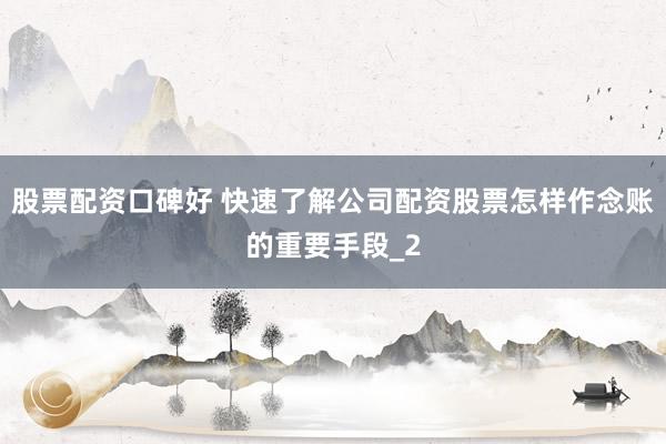 股票配资口碑好 快速了解公司配资股票怎样作念账的重要手段_2