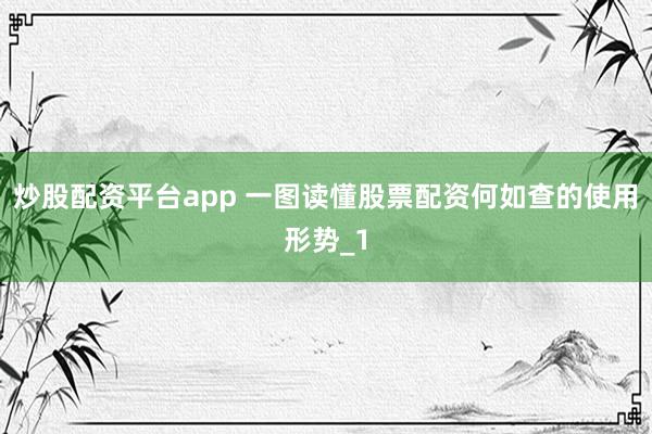 炒股配资平台app 一图读懂股票配资何如查的使用形势_1