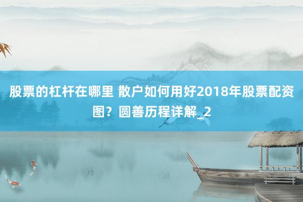 股票的杠杆在哪里 散户如何用好2018年股票配资图?圆善历程详解_2