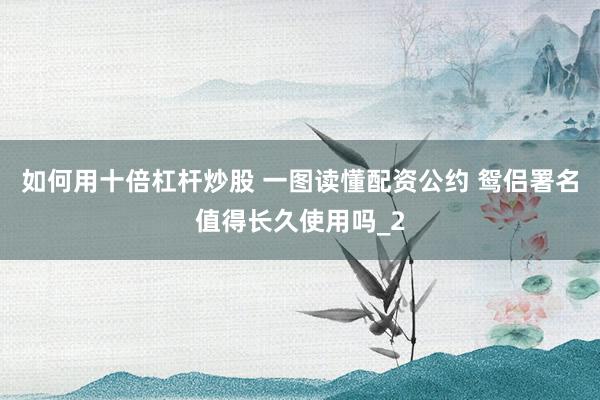 如何用十倍杠杆炒股 一图读懂配资公约 鸳侣署名值得长久使用吗_2