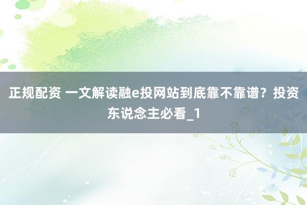正规配资 一文解读融e投网站到底靠不靠谱?投资东说念主必看_1