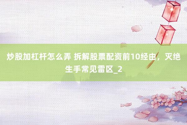 炒股加杠杆怎么弄 拆解股票配资前10经由，灭绝生手常见雷区_2