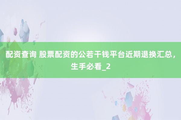 配资查询 股票配资的公若干钱平台近期退换汇总,生手必看_2