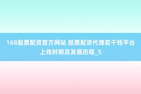168股票配资官方网站 股票配资代理若干钱平台上线时期及发展历程_5