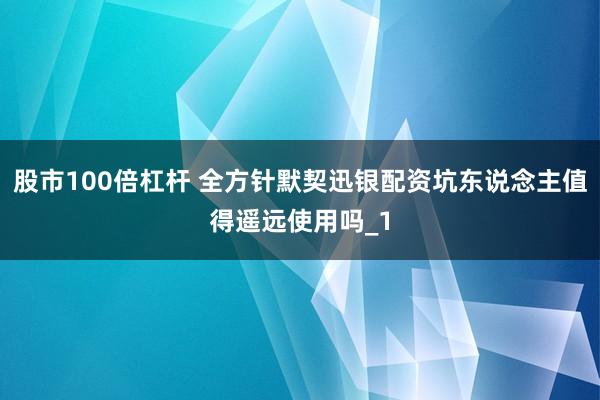 股市100倍杠杆 全方针默契迅银配资坑东说念主值得遥远使用吗_1